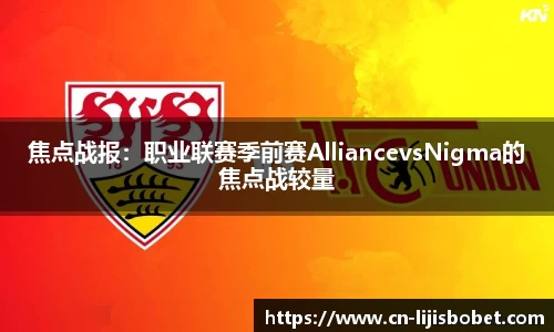 焦点战报：职业联赛季前赛AlliancevsNigma的焦点战较量